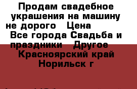 Продам свадебное украшения на машину не дорого › Цена ­ 3 000 - Все города Свадьба и праздники » Другое   . Красноярский край,Норильск г.